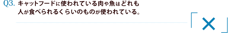 3.キャットフードに使われている肉や魚はどれも人が食べられるくらいのものが使われている