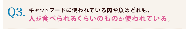 3.キャットフードに使われている肉や魚はどれも人が食べられるくらいのものが使われている