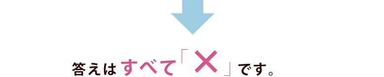 答えはすべて「×」です