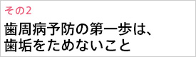 歯周病予防の第一歩は歯垢をためないこと。