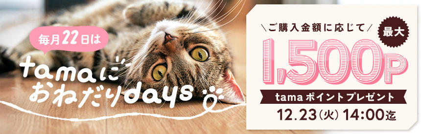 【12/23(火)14時まで】毎月22日は「tamaにおねだり」の日！最大1,500ポイントプレゼント