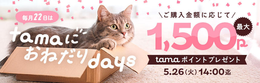 【5/26(火)14時まで】毎月22日は「tamaにおねだり」の日！最大1,500ポイントプレゼント