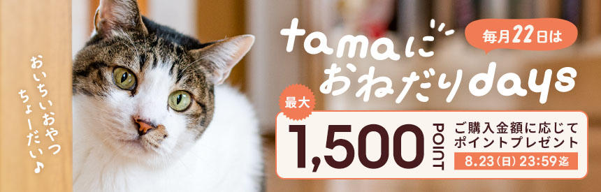 【8/23(日)23:59まで】毎月22日は「tamaにおねだり」の日！最大1,500ポイントプレゼント